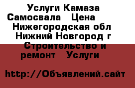 Услуги Камаза  Самосвала › Цена ­ 100 - Нижегородская обл., Нижний Новгород г. Строительство и ремонт » Услуги   